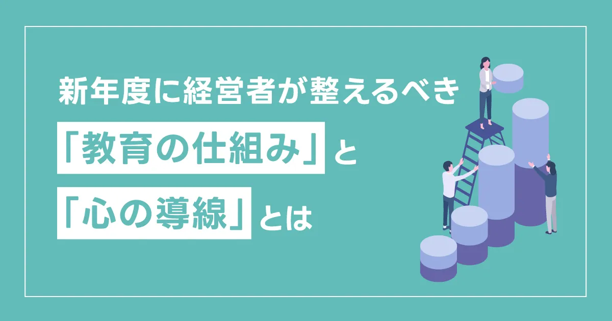 新年度に経営者が整えるべき「教育の仕組み」と「心の導線」とは