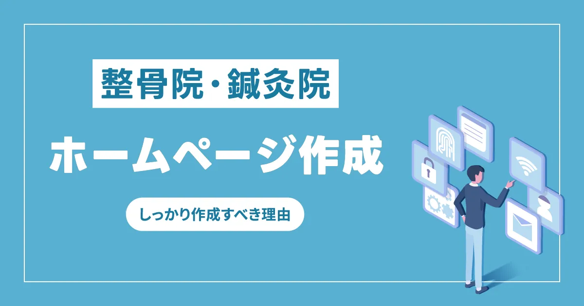 整骨院・鍼灸院こそホームページをしっかり作成すべき理由~必須コンテンツと取り組むべき集客方法~